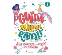 Guida per bambine ribelli. Alla scoperta del corpo che cambia