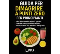 Guida per dimagrire a punti zero per principianti: Perdi peso in modo rapido e gustoso, il metodo zero punti che trasforma la tua cucina in una macchina dimagrante