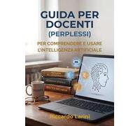 Guida per docenti (perplessi). Per comprendere e usare l'intelligenza artificiale. Nuova ediz.
