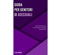 Guida Per Genitori di Asessuali: Comprendere gli Orientamenti Sessuali - Asessualità