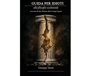 Guida per idioti alla filosofia occidentale: 2500 anni di idee, illusioni, deliri e lampi di genio