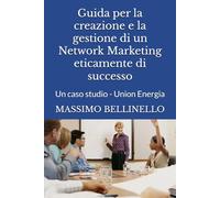 Guida per la creazione e la gestione di un Network Marketing eticamente di successo: Un caso studio - Union Energia