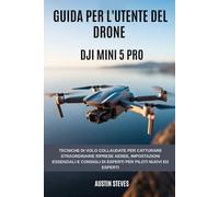 Guida per l'utente del Drone Dji Mini 5 Pro: Tecniche di volo collaudate per catturare straordinarie riprese aeree, impostazioni essenziali e consigli di esperti per piloti nuovi ed esperti