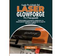 GUIDA PER L'UTENTE DEL LASER GLOWFORGE PER PRINCIPIANTI: Padroneggia la precisione artigianale e la fabbricazione redditizia di oggetti per la casa fin dal primo giorno