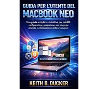 GUIDA PER L'UTENTE DEL MACBOOK NEO: Una guida semplice e intuitiva per macOS: configurazione, navigazione, app integrate, sicurezza e ottimizzazione delle prestazioni.