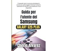 Guida per l'utente del Samsung Galaxy S25 Plus: Il manuale tutto in uno per principianti e anziani per padroneggiare funzioni esclusive, aumentare la velocità e personalizzare il tuo dispositivo