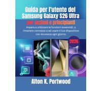Guida per l'utente del Samsung Galaxy S26 Ultra per anziani e principianti: Impara a utilizzare le funzioni essenziali, a rimanere connesso e ad usare il tuo dispositivo con sicurezza ogni giorno.