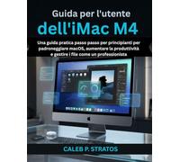 Guida per l'utente dell'iMac M4: Una guida pratica passo passo per principianti per padroneggiare macOS, aumentare la produttività e gestire i file come un professionista.