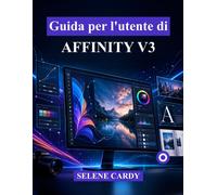 Guida per l'utente di Affinity V3: Il manuale definitivo per principianti ...