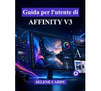 Guida per l'utente di Affinity V3: Il manuale definitivo per principianti su come progettare, modificare e pubblicare come un professionista