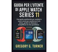 GUIDA PER L'UTENTE DI APPLE WATCH SERIES 11: Una guida amichevole per anziani e nuovi utenti per monitorare la salute, gestire le chiamate e semplificare la vita quotidiana