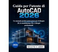 Guida per l'utente di AutoCAD 2026: Un manuale pratico passo passo per il disegno 2D, la modellazione 3D e i disegni professionali