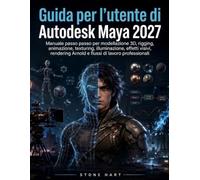 Guida per l'utente di Autodesk Maya 2027: Manuale passo passo per modellazione 3D, rigging, animazione, texturing, illuminazione, effetti visivi, rendering Arnold e flussi di lavoro professionali