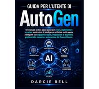 Guida per l'utente di AutoGen: Manuale pratico per creare, implementare e scalare applicazioni di intelligenza artificiale multi-agente con prompt ... memoria e automazione dei flussi di lavoro.