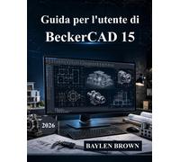 Guida per l'utente di BeckerCAD 15: Il manuale definitivo per architettura...