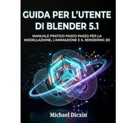 Guida per l'utente di Blender 5.1: Manuale pratico passo passo per la modellazione, l'animazione e il rendering 3D