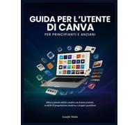 GUIDA PER L'UTENTE DI CANVA PER PRINCIPIANTI E ANZIANI: Sblocca potenti abilità creative con lezioni pratiche, tecniche di progettazione moderna e progetti quotidiani