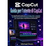 Guida per l'utente di CapCut: Un manuale passo passo per il montaggio video, i sottotitoli, gli effetti, gli strumenti di intelligenza artificiale, i ... i social media e l'esportazione professionale