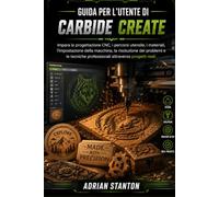 GUIDA PER L'UTENTE DI CARBIDE CREATE: Impara la progettazione CNC, i percorsi utensile, i materiali, l'impostazione della macchina, la risoluzione dei ... professionali attraverso progetti reali.