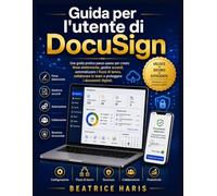 Guida per l'utente di DocuSign: Una guida pratica passo passo per creare firme elettroniche, gestire accordi, automatizzare i flussi di lavoro, collaborare in team e proteggere i documenti digitali.
