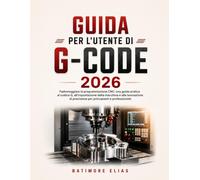 GUIDA PER L'UTENTE DI G-CODE 2026: Padroneggiare la programmazione CNC: una guida pratica al codice G, all'impostazione della macchina e alla ... precisione per principianti e professionisti