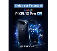 Guida per l'utente di Google Pixel 10 Pro XL: Manuale completo per la configurazione, Android 16, funzionalità Pixel AI, strumenti per la fotocamera e suggerimenti nascosti