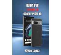 Guida per l'utente di Google Pixel 10: Scopri i segreti delle prestazioni senza interruzioni, della tecnologia intelligente e delle funzionalità avanzate per l'uso quotidiano