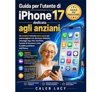 Guida per l'utente di iPhone 17 dedicata agli anziani: Un semplice manuale passo passo per padroneggiare con sicurezza chiamate, messaggi, app, foto, ... e tutte le abilità quotidiane dell'iPhone.