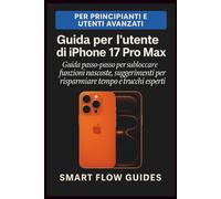 Guida per l'utente di iPhone 17 Pro Max: Guida passo passo per sbloccare funzioni nascoste, suggerimenti per risparmiare tempo e trucchi esperti per principianti e utenti avanzati