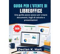 Guida Per L'utente Di Libreoffice: Una guida passo passo per creare documenti, fogli di calcolo e presentazioni