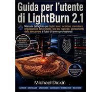 Guida per l'utente di LightBurn 2.1: Manuale dettagliato per taglio laser, incisione, marcatura, impostazione del progetto, test dei materiali, ... telecamera e flussi di lavoro professionali
