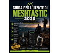 GUIDA PER L'UTENTE DI MESHTASTIC 2026: Una guida pratica alla creazione di reti mesh LoRa sicure per messaggistica, tracciamento GPS, comunicazioni di ... dalla configurazione alla padronanza.