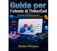 Guida per l'utente di TinkerCad: Un manuale pratico passo passo per la progettazione 3D, i circuiti e i blocchi di codice