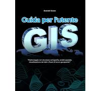 Guida per l'utente GIS: Padroneggia con sicurezza cartografia, analisi spaziale, visualizzazione dei dati e flussi di lavoro geospaziali.