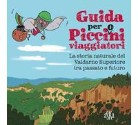 Guida per picci(o)ni viaggiatori. La storia naturale del Valdarno Superiore tra passato e futuro