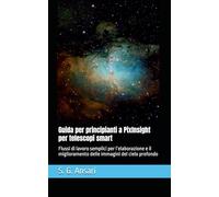 Guida per principianti a PixInsight per telescopi smart: Flussi di lavoro semplici per l’elaborazione e il miglioramento delle immagini del cielo profondo
