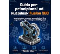 Guida per principianti ad Autodesk Fusion 360: Istruzioni passo passo per la modellazione 3D, la progettazione di prodotti e progetti CAD pratici.