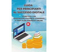 Guida per principianti al successo digitale: monetizza con amazon kdp,youtube,ecommerce e altri strumenti online