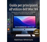 Guida per principianti all'utilizzo dell'iMac M4: Una manuale pratica passo passo per configurare, imparare e sfruttare al meglio il tuo PC (Edizione 2026)
