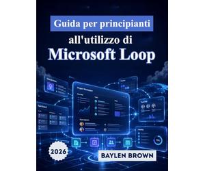Guida per principianti all'utilizzo di Microsoft Loop: Il manuale completo passo passo per la collaborazione in team, gli spazi di lavoro e la produttività