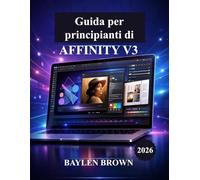 Guida per principianti di Affinity V3: Una guida passo passo per padroneggiare con facilità design, fotoritocco e impaginazione