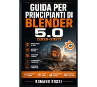 GUIDA PER PRINCIPIANTI DI BLENDER 5.0 (2026-2027): Un percorso strutturato per l’uso quotidiano e il successo a lungo termine