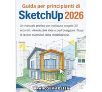 Guida per principianti di SketchUp 2026: Un manuale pratico per realizzare progetti 3D accurati, visualizzare idee e padroneggiare i flussi di lavoro essenziali della modellazione.