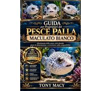 GUIDA PER PROPRIETARI DEL PESCE PALLA MACULATO BIANCO: Allestimento della vasca, cura dentale, piani di alimentazione e avvertenze sulla compatibilità