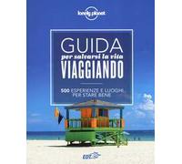 Guida per salvarsi la vita viaggiando. 500 esperienze e luoghi per stare bene