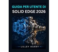 GUIDA PER UTENTE DI SOLID EDGE 2026: Manuale passo passo per schizzi 2D, modellazione 3D, assemblaggi, lavorazione della lamiera e disegni tecnici.