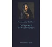 Guida pettegola al Settecento francese - Sgorbati Bosi Francesca