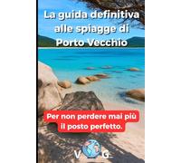 Guida Porto Vecchio : La guida definitiva alle spiagge di Porto Vecchio.: Per non perdere mai più il posto perfetto.