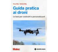 Guida pratica ai droni. Le basi per costruirli e personalizzarli