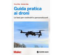 Guida pratica ai droni. Le basi per costruirli e personalizzarli